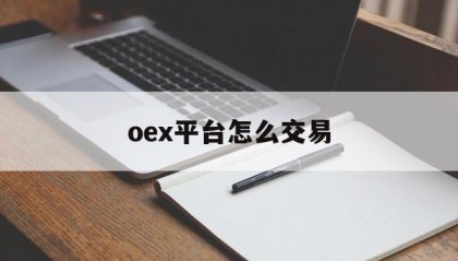 oex平台怎么交易(oex交易平台怎么进不去)