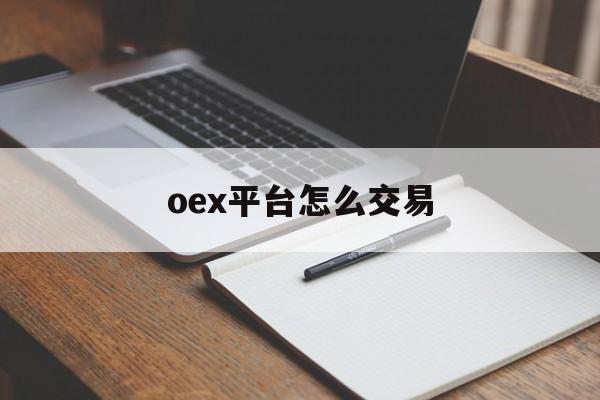 oex平台怎么交易(oex交易平台怎么进不去)